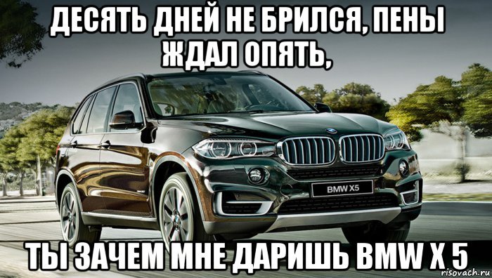 Десять дней. БМВ х5 Мем. Мемы про БМВ x5. BMW x5 Мем. Десять дней не брился пены ждал опять.